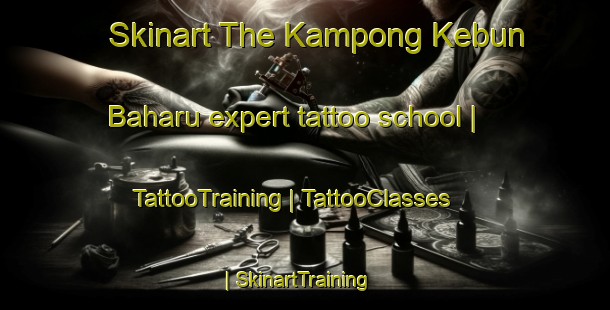 Skinart The Kampong Kebun Baharu expert tattoo school | TattooTraining | TattooClasses | SkinartTraining-Singapore
